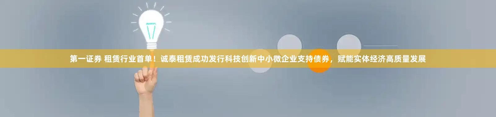 第一证券 租赁行业首单！诚泰租赁成功发行科技创新中小微企业支持债券，赋能实体经济高质量发展