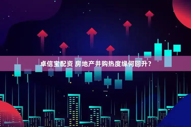 卓信宝配资 房地产并购热度缘何回升？