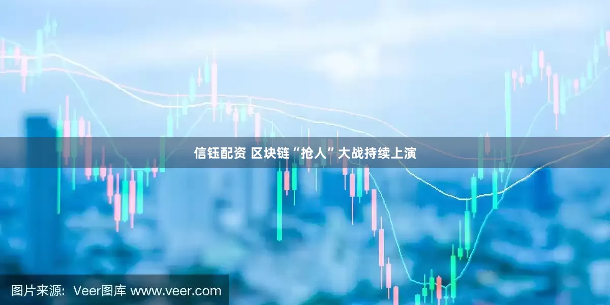 信钰配资 区块链“抢人”大战持续上演