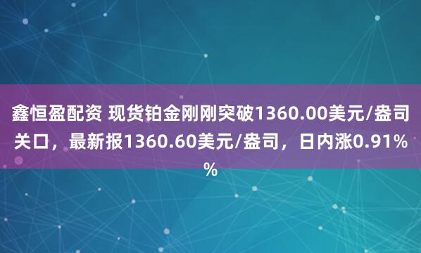 鑫恒盈配资 现货铂金刚刚突破1360.00美元/盎司关口，最新报1360.60美元/盎司，日内涨0.91%