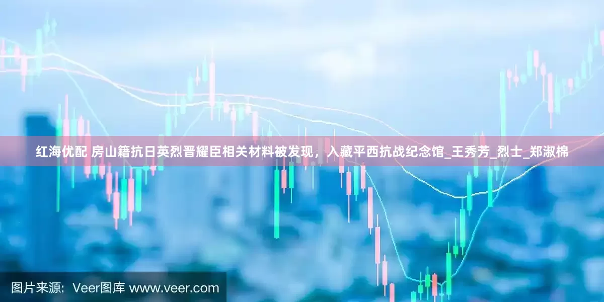 红海优配 房山籍抗日英烈晋耀臣相关材料被发现，入藏平西抗战纪念馆_王秀芳_烈士_郑淑棉