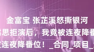 金富宝 张芷溪怒撕银河酷娱：赵露思拒演后，我竟被连夜降番位！_合同_项目_海报