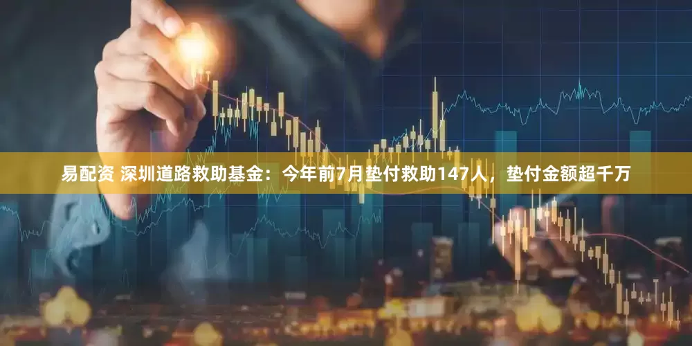 易配资 深圳道路救助基金：今年前7月垫付救助147人，垫付金额超千万
